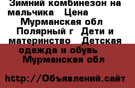 Зимний комбинезон на мальчика › Цена ­ 5 000 - Мурманская обл., Полярный г. Дети и материнство » Детская одежда и обувь   . Мурманская обл.